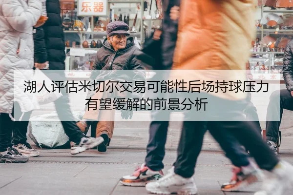 湖人评估米切尔交易可能性后场持球压力有望缓解的前景分析