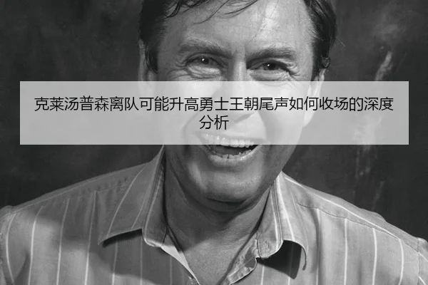 克莱汤普森离队可能升高勇士王朝尾声如何收场的深度分析