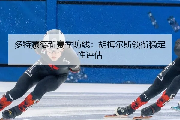 多特蒙德新赛季防线：胡梅尔斯领衔稳定性评估