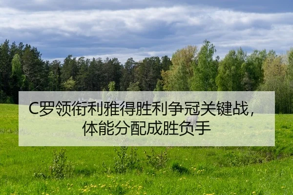 C罗领衔利雅得胜利争冠关键战，体能分配成胜负手