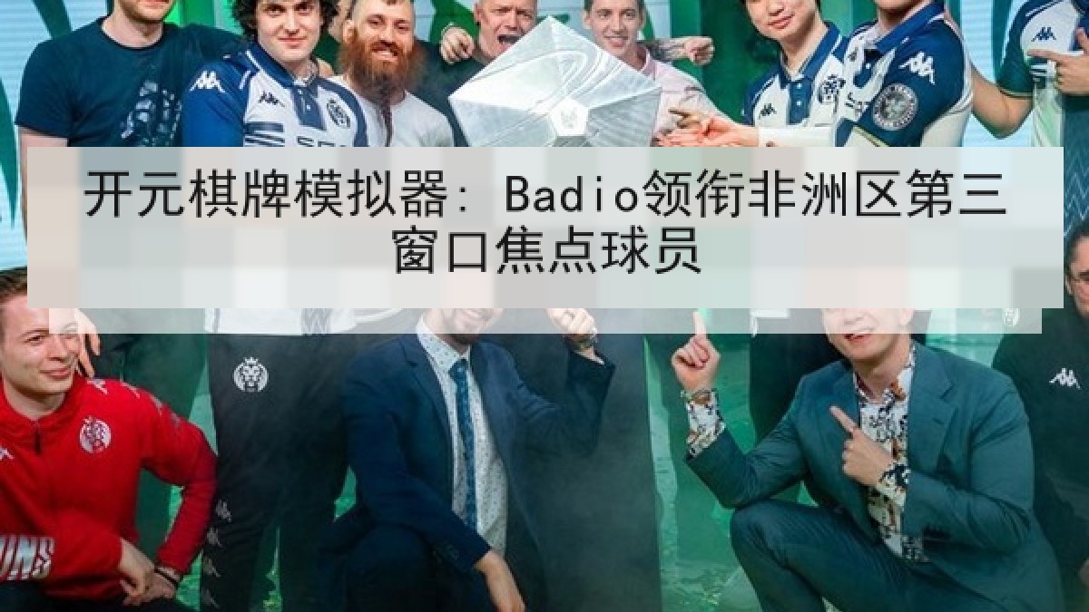 开元棋牌模拟器: Badio领衔非洲区第三窗口焦点球员