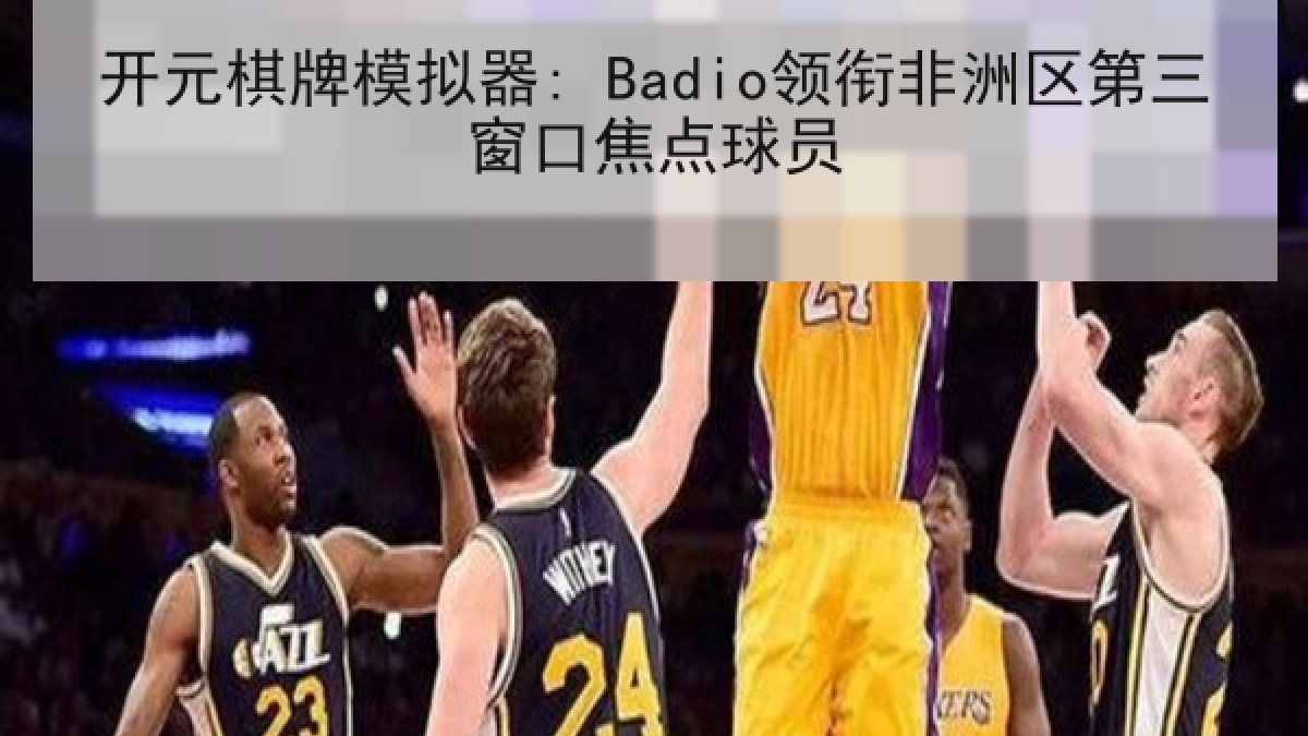 开元棋牌模拟器: Badio领衔非洲区第三窗口焦点球员