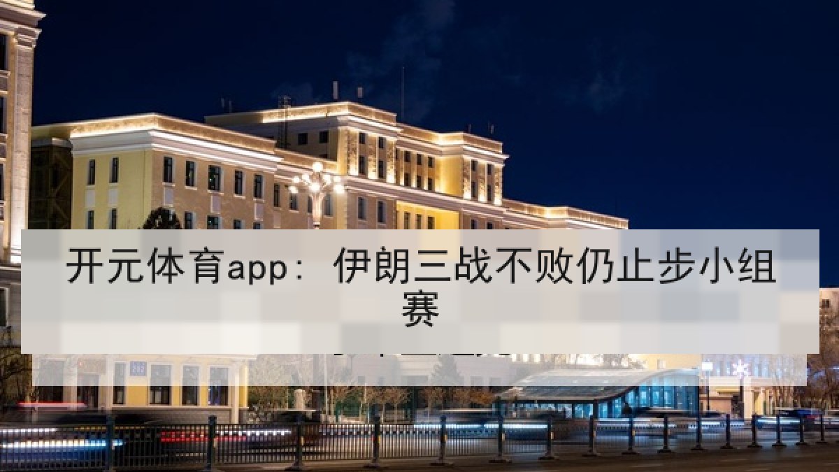 开元体育app: 伊朗三战不败仍止步小组赛