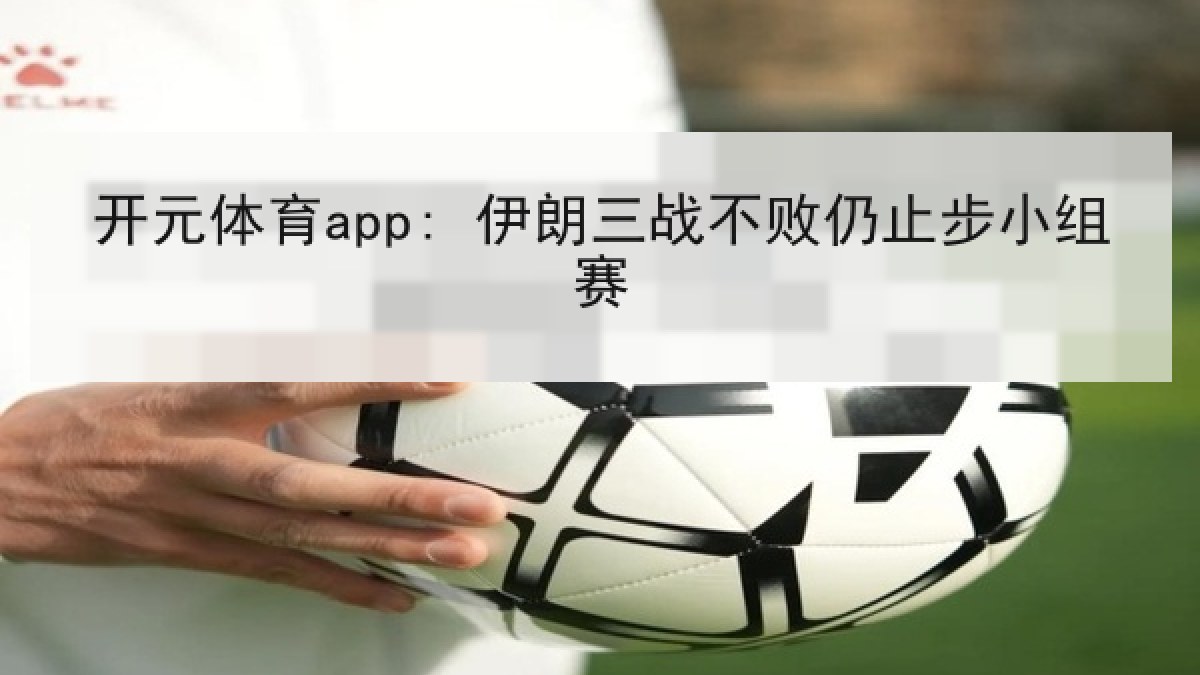 开元体育app: 伊朗三战不败仍止步小组赛