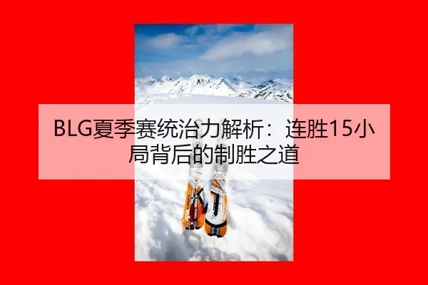 BLG夏季赛统治力解析：连胜15小局背后的制胜之道