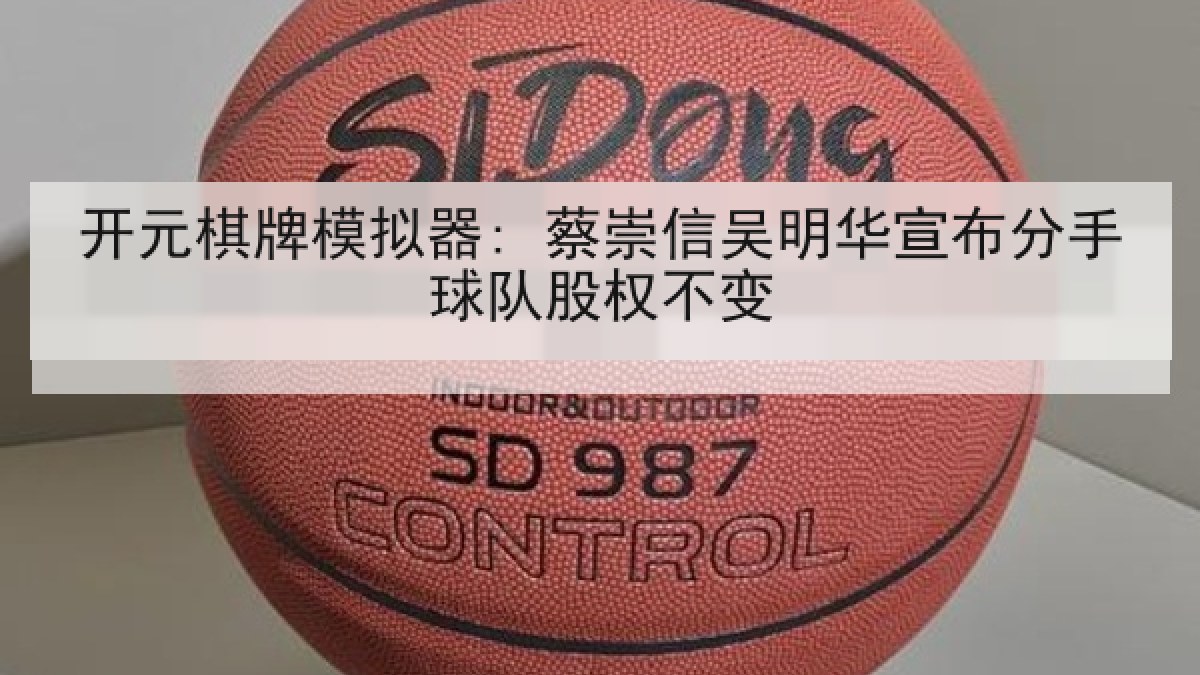 开元棋牌模拟器: 蔡崇信吴明华宣布分手球队股权不变