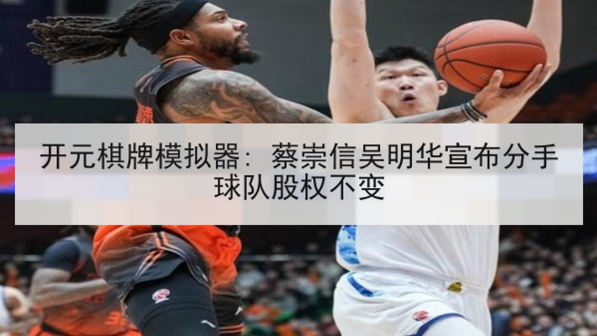 开元棋牌模拟器: 蔡崇信吴明华宣布分手球队股权不变