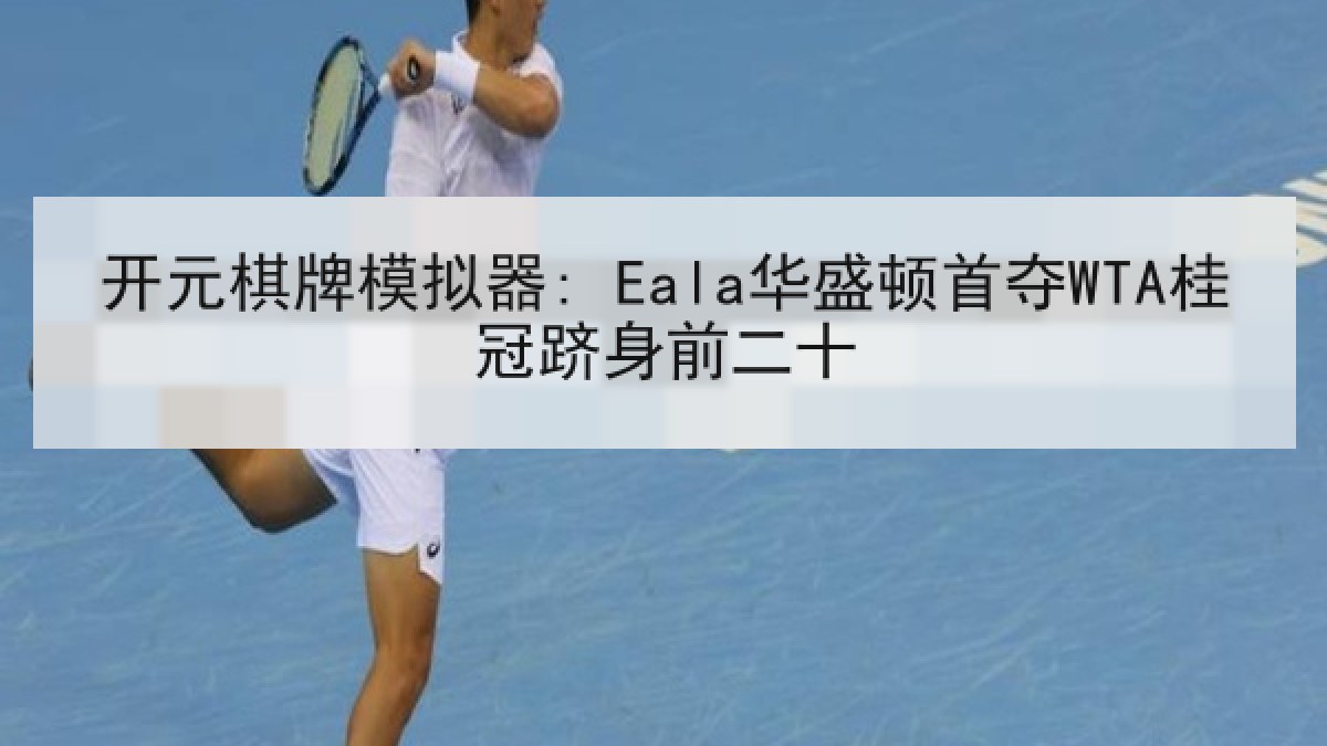 开元棋牌模拟器: Eala华盛顿首夺WTA桂冠跻身前二十