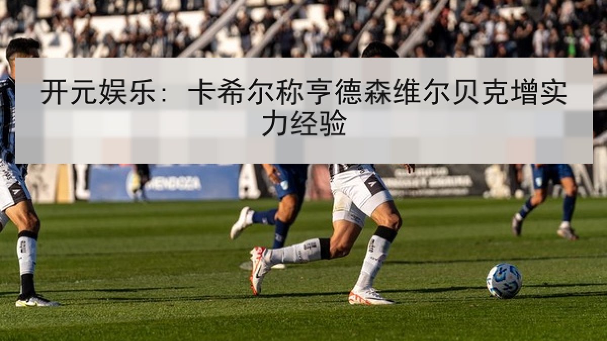 开元娱乐: 卡希尔称亨德森维尔贝克增实力经验