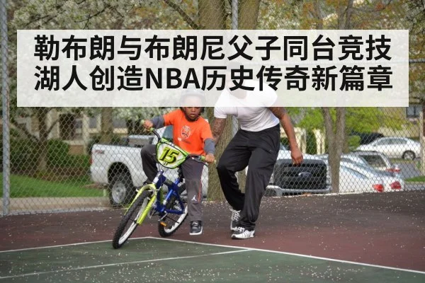 勒布朗与布朗尼父子同台竞技湖人创造NBA历史传奇新篇章