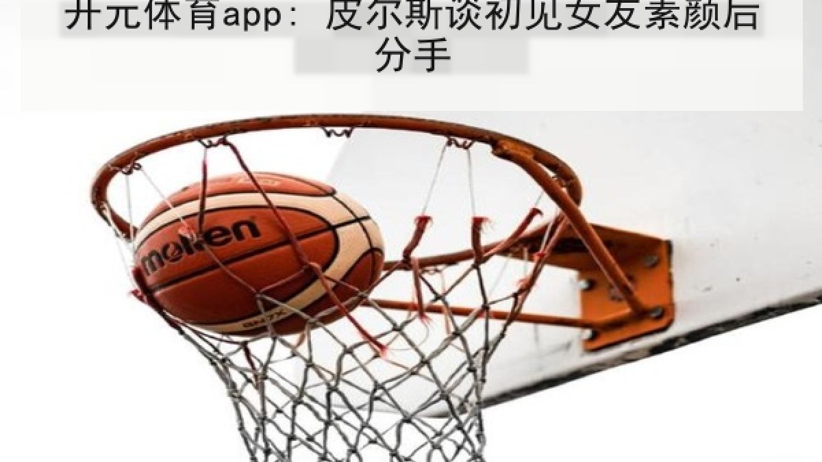 开元体育app: 皮尔斯谈初见女友素颜后分手