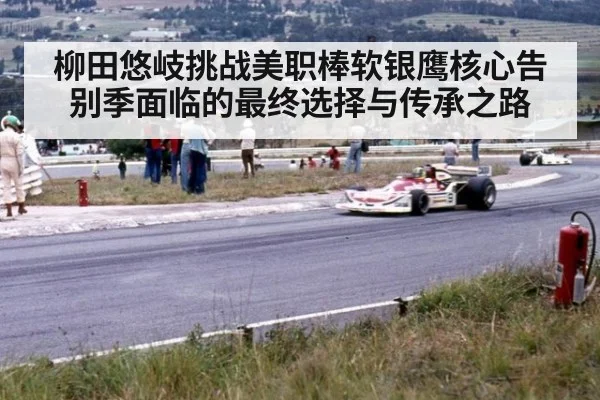 柳田悠岐挑战美职棒软银鹰核心告别季面临的最终选择与传承之路