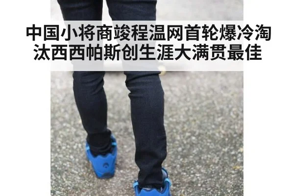 中国小将商竣程温网首轮爆冷淘汰西西帕斯创生涯大满贯最佳