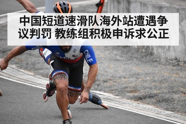 中国短道速滑队海外站遭遇争议判罚 教练组积极申诉求公正