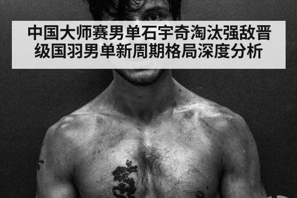 中国大师赛男单石宇奇淘汰强敌晋级国羽男单新周期格局深度分析