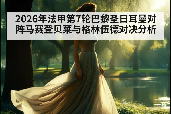 2026年法甲第7轮巴黎圣日耳曼对阵马赛登贝莱与格林伍德对决分析