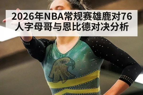 2026年NBA常规赛雄鹿对76人字母哥与恩比德对决分析